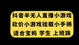 抖音半无人直播砍价小游戏，挂载游戏小手柄，适合宝妈学生上班族【揭秘】-赚金金-技能学习分享