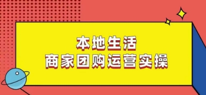 本地生活商家团购运营实操，看完课程即可实操团购运营-赚金金-技能学习分享