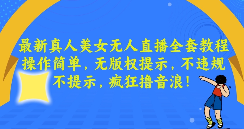 最新真人美女无人直播全套教程，操作简单，无版权提示，不违规，不提示，疯狂撸音浪【揭秘】-赚金金-技能学习分享