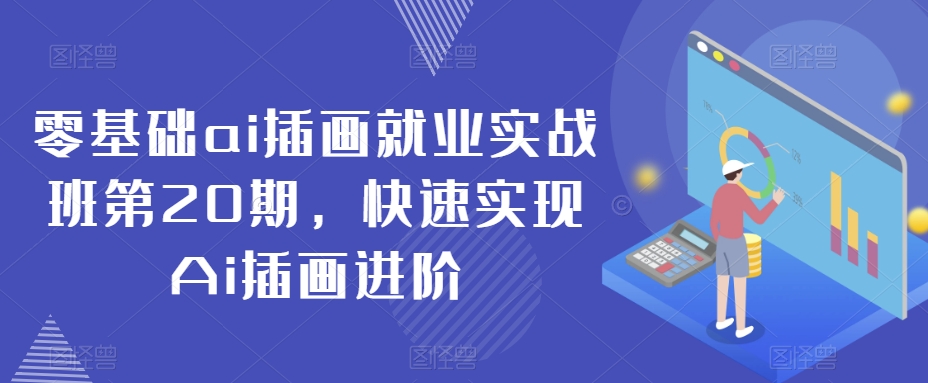 零基础ai插画就业实战班第20期，快速实现Ai插画进阶-赚金金-技能学习分享