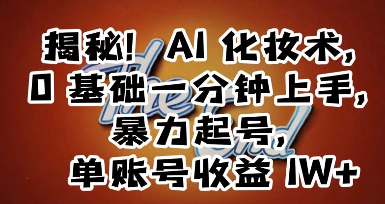 揭秘！AI化妆术，0基础一分钟上手，暴力起号，单账号收益1W+-赚金金-技能学习分享