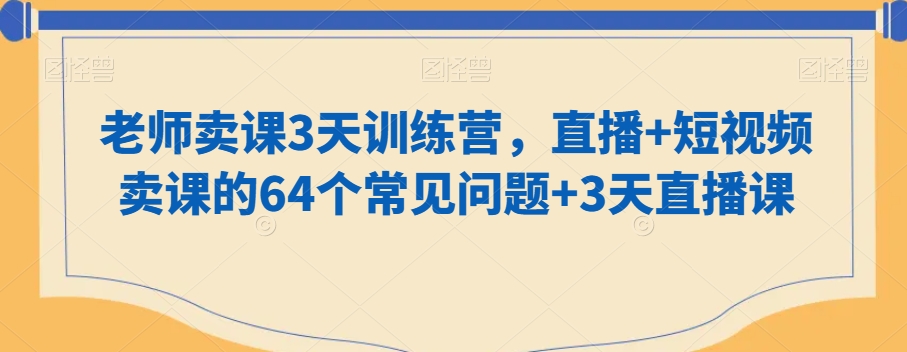 老师卖课3天训练营，直播+短视频卖课的64个常见问题+3天直播课-赚金金-技能学习分享