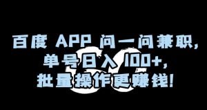 百度APP问一问兼职，单号日入100+，批量操作更赚钱【揭秘】-赚金金-技能学习分享