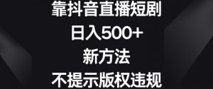 靠抖音直播短剧,日入500+,新方法、不提示版权违规【揭秘】-赚金金-技能学习分享