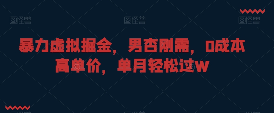 暴力虚拟掘金，男杏刚需，0成本高单价，单月轻松过W【揭秘】-赚金金-技能学习分享