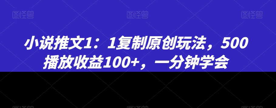 小说推文1：1复制原创玩法，500播放收益100+，一分钟学会【揭秘】-赚金金-技能学习分享