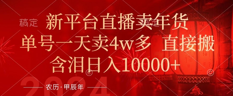 年末红利来了,新平台直播卖年货,单号一天卖4w多,话术场景直接搬,含泪日入1w+【揭秘】-赚金金-技能学习分享