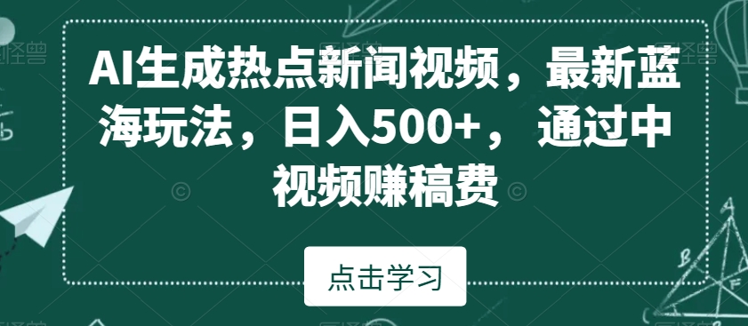 AI生成热点新闻视频，最新蓝海玩法，日入500+，通过中视频赚稿费【揭秘】-赚金金-技能学习分享
