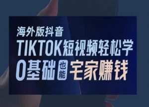 海外版抖音TikTok短视频轻松学，0基础宅家也能赚钱-赚金金-技能学习分享