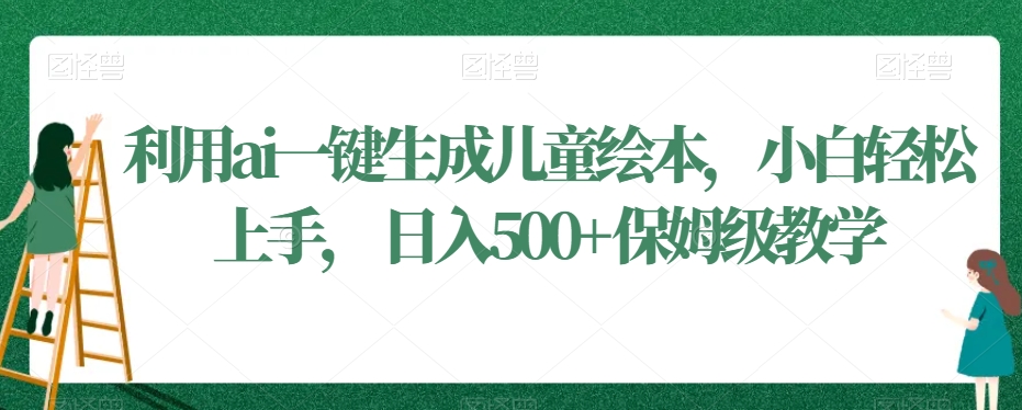 利用ai一键生成儿童绘本,小白轻松上手,日入500+保姆级教学【揭秘】-赚金金-技能学习分享