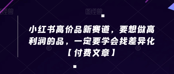 小红书高价品新赛道，要想做高利润的品，一定要学会找差异化【付费文章】-赚金金-技能学习分享