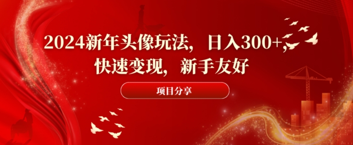 2024新年头像玩法,日入300+,快速变现,新手友好【揭秘】-赚金金-技能学习分享