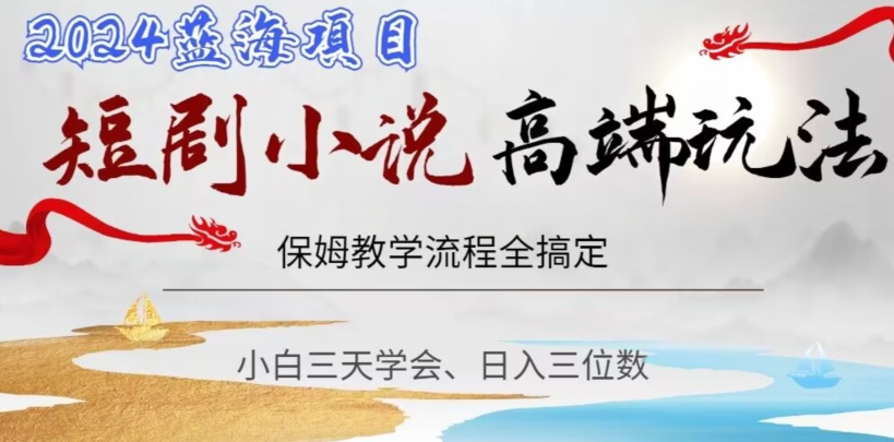 短剧高端玩法，保姆教学全搞定，小白日入三位数【揭秘】-赚金金-技能学习分享