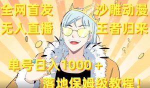 全网首发,沙雕动漫无人直播王者归来!单号日入1000+落地保姆级教程【揭秘】-赚金金-技能学习分享
