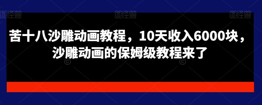 苦十八沙雕动画教程，10天收入6000块，沙雕动画的保姆级教程来了-赚金金-技能学习分享