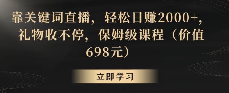 靠关键词直播，轻松日赚2000+，礼物收不停，保姆级课程（价值698元）【揭秘】-赚金金-技能学习分享