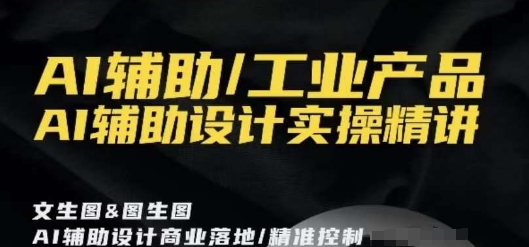 AI辅助/工业产品，AI辅助设计实操精讲-赚金金-技能学习分享