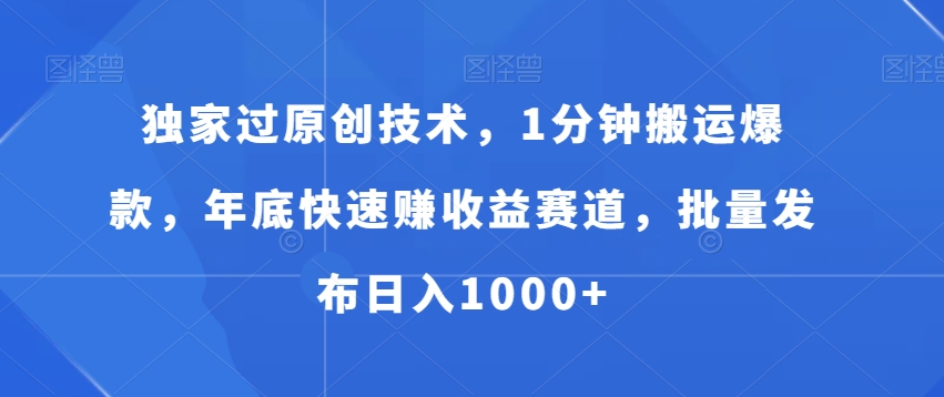 独家过原创技术，1分钟搬运爆款，年底快速赚收益赛道，批量发布日入1000+【揭秘】-赚金金-技能学习分享