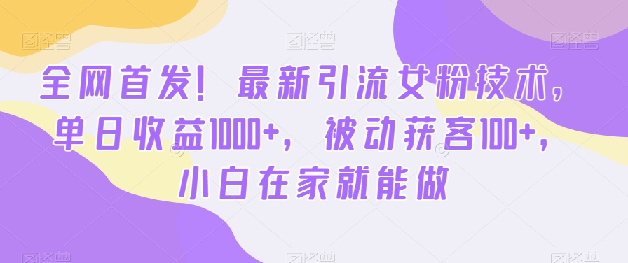 全网首发！最新引流女粉技术，单日收益1000+，被动获客100+，小白在家就能做【揭秘】-赚金金-技能学习分享