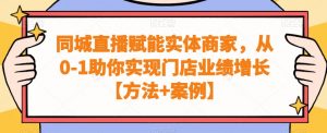 同城直播赋能实体商家,从0-1助你实现门店业绩增长【方法+案例】-赚金金-技能学习分享