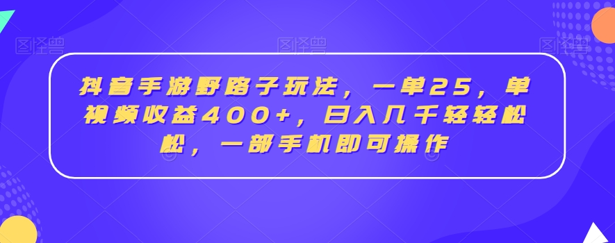 抖音手游野路子玩法，一单25，单视频收益400+，日入几千轻轻松松，一部手机即可操作【揭秘】-赚金金-技能学习分享