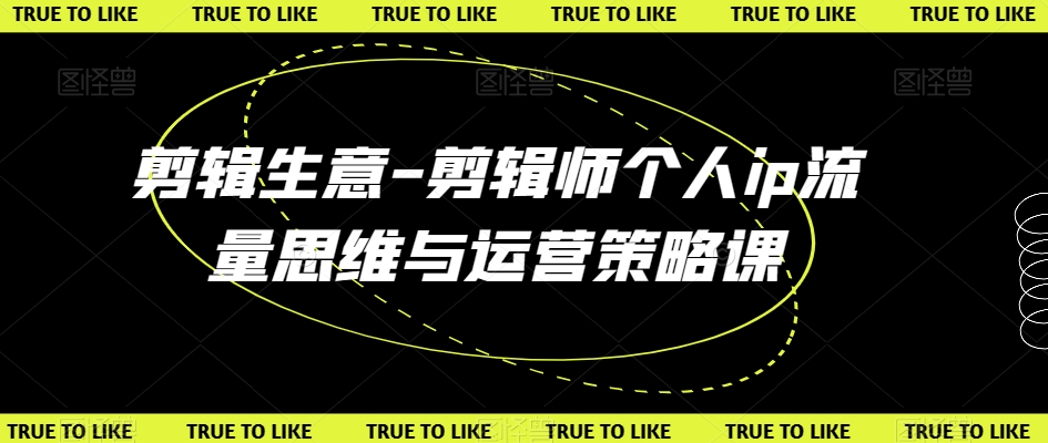 剪辑生意-剪辑师个人ip流量思维与运营策略课-赚金金-技能学习分享