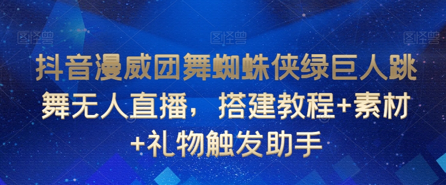 抖音漫威团舞蜘蛛侠绿巨人跳舞无人直播，搭建教程+素材+礼物触发助手-赚金金-技能学习分享
