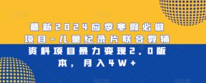 最新2024应季寒假必做项目-儿童纪录片联合教辅资料项目暴力变现2.0版本,月入4W+【揭秘】-赚金金-技能学习分享