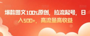 爆款图文100%原创,拉流起号,日入500+,高流量高收益【揭秘】-赚金金-技能学习分享