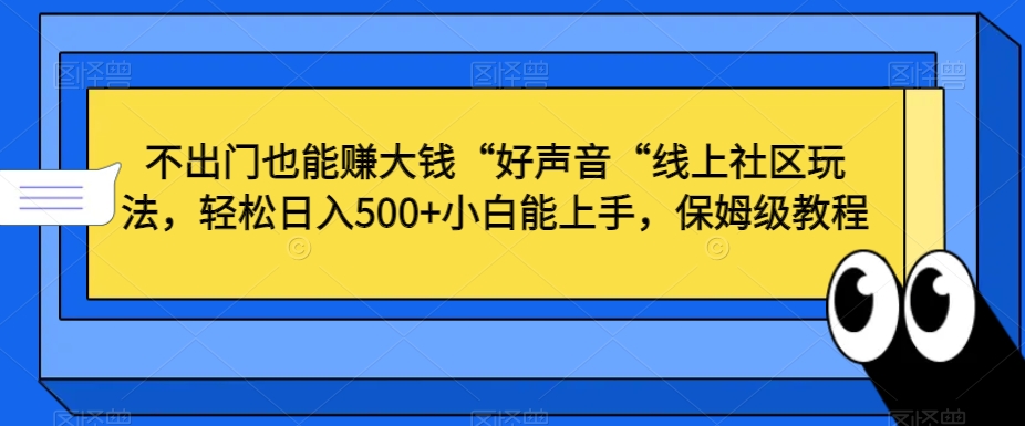 不出门也能赚大钱“好声音“线上社区玩法，轻松日入500+小白能上手，保姆级教程【揭秘】-赚金金-技能学习分享