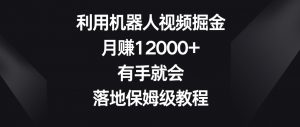 利用机器人视频掘金,月赚12000+,有手就会,落地保姆级教程【揭秘】-赚金金-技能学习分享