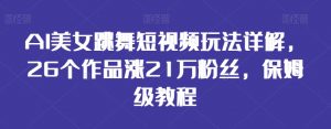 AI美女跳舞短视频玩法详解,26个作品涨21万粉丝,保姆级教程【揭秘】-赚金金-技能学习分享