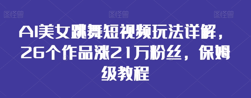 AI美女跳舞短视频玩法详解，26个作品涨21万粉丝，保姆级教程【揭秘】-赚金金-技能学习分享