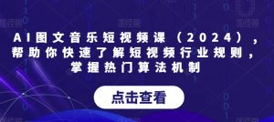 AI图文音乐短视频课(2024),帮助你快速了解短视频行业规则,掌握热门算法机制-赚金金-技能学习分享