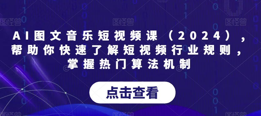 AI图文音乐短视频课（2024）,帮助你快速了解短视频行业规则，掌握热门算法机制-赚金金-技能学习分享