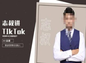 志叔讲tk运营变现课,tiktok跨境电商摸金校尉-赚金金-技能学习分享