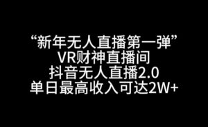 “新年无人直播第一弹“VR财神直播间,抖音无人直播2.0,单日最高收入可达2W+【揭秘】-赚金金-技能学习分享