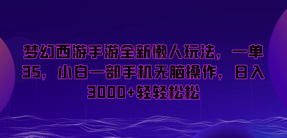 梦幻西游手游全新懒人玩法,一单35,小白一部手机无脑操作,日入3000+轻轻松松【揭秘】-赚金金-技能学习分享