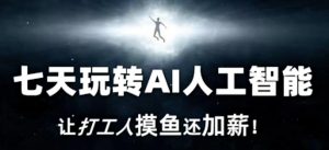 七天玩转AI人工智能,让打工人摸鱼还加薪!-赚金金-技能学习分享