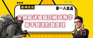全网最详细暗区搬砖教学,新手到进阶到变现【揭秘】-赚金金-技能学习分享