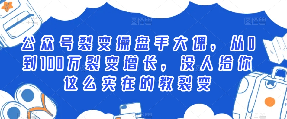 公众号裂变操盘手大课，从0到100万裂变增长，没人给你这么实在的教裂变-赚金金-技能学习分享