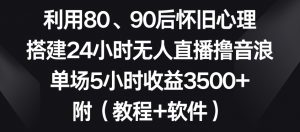 利用80、90后怀旧心理,搭建24小时无人直播撸音浪,单场5小时收益3500+(教程+软件)【揭秘】-赚金金-技能学习分享