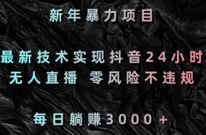 新年暴力项目,最新技术实现抖音24小时无人直播,零风险不违规,每日躺赚3000+【揭秘】-赚金金-技能学习分享