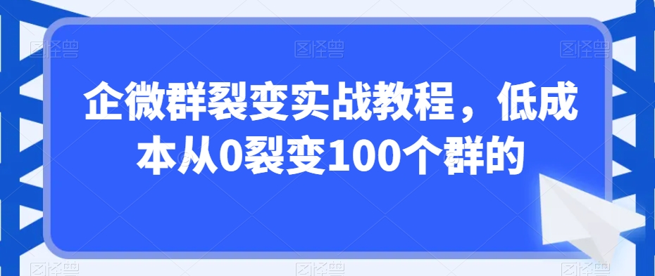 企微群裂变实战教程，低成本从0裂变100个群的-赚金金-技能学习分享