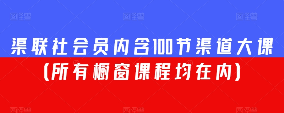 渠联社会员内含100节渠道大课（所有橱窗课程均在内）-赚金金-技能学习分享