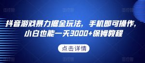 抖音游戏暴力掘金玩法,手机即可操作,小白也能一天3000+保姆教程【揭秘】-赚金金-技能学习分享