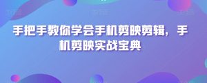 手把手教你学会手机剪映剪辑,手机剪映实战宝典-赚金金-技能学习分享