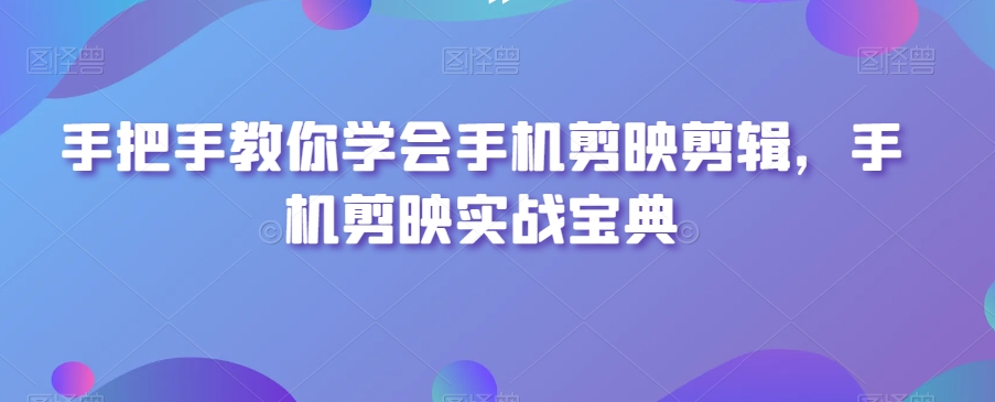 手把手教你学会手机剪映剪辑,手机剪映实战宝典-赚金金-技能学习分享