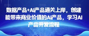 数据产品+AI产品通关上岸,创建能带来商业价值的AI产品,学习AI产品开发流程-赚金金-技能学习分享