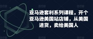 亚马逊套利系列课程,开个亚马逊美国站店铺,从美国进货,卖给美国人-赚金金-技能学习分享